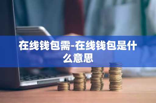 在线钱包需-在线钱包是什么意思