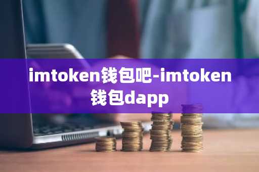 imtoken钱包吧-imtoken钱包dapp