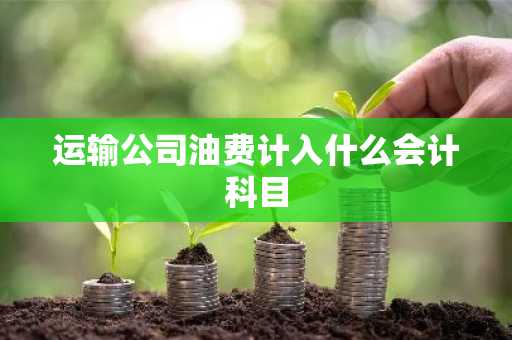 运输公司油费计入什么会计科目