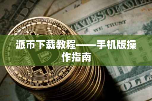 派币下载教程——手机版操作指南