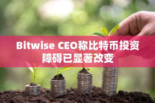 Bitwise CEO称比特币投资障碍已显著改变