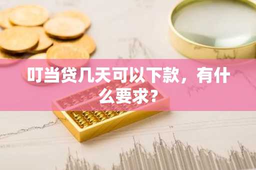 叮当贷几天可以下款，有什么要求？