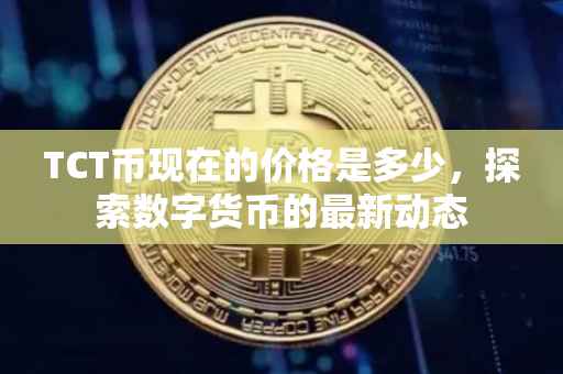 TCT币现在的价格是多少，探索数字货币的最新动态