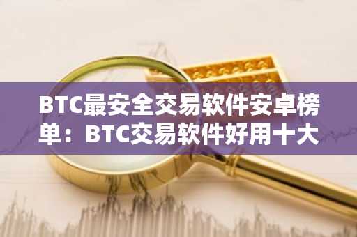 BTC最安全交易软件安卓榜单：BTC交易软件好用十大排名