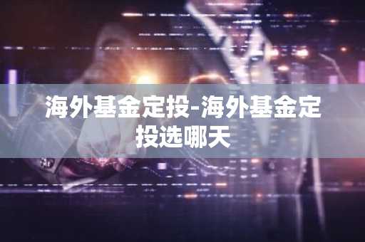 海外基金定投-海外基金定投选哪天