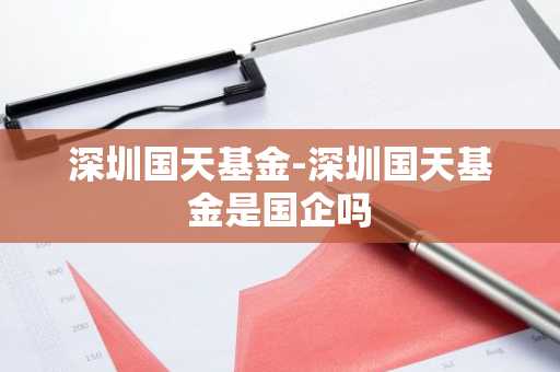 深圳国天基金-深圳国天基金是国企吗