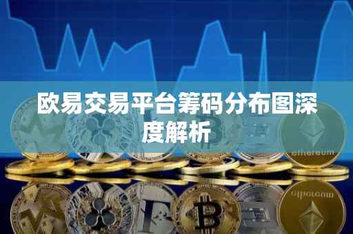 欧易交易平台筹码分布图深度解析