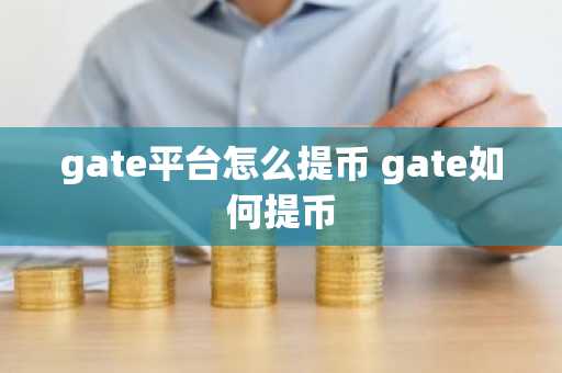 gate平台怎么提币 gate如何提币