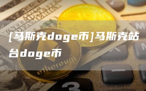 [马斯克dog币]马斯克站台dog币