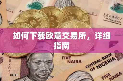 如何下载欧意交易所，详细指南