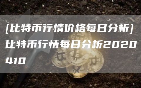 [比特币行情价格每日分析]比特币行情每日分析2020410