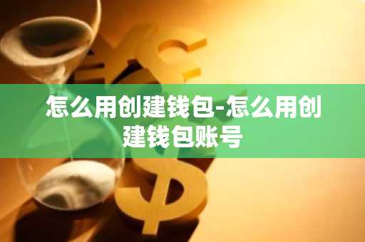 怎么用创建钱包-怎么用创建钱包账号