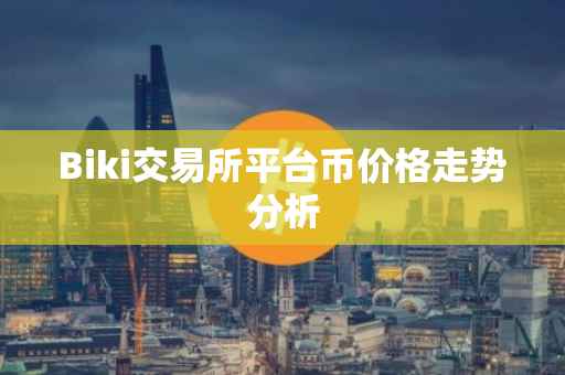 Biki交易所平台币价格走势分析