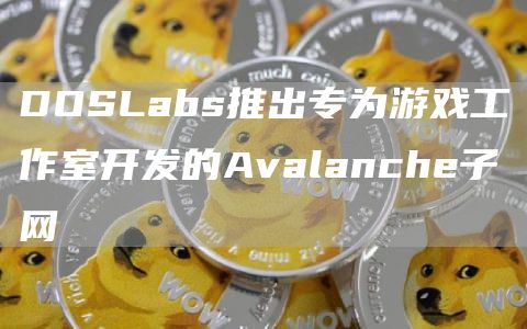 DOSLabs推出专为游戏工作室开发的Avalanch子网