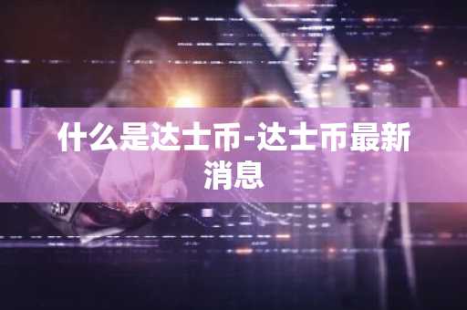 什么是达士币-达士币最新消息