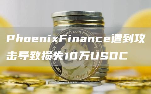 PhoniFinanc遭到攻击导致损失10万USDC