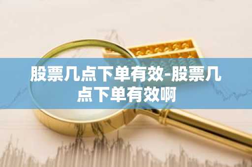 股票几点下单有效-股票几点下单有效啊