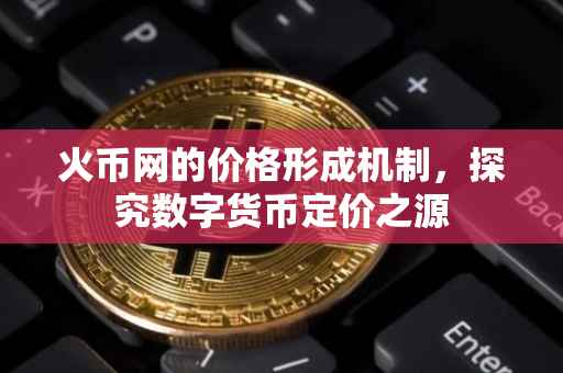 火币网的价格形成机制，探究数字货币定价之源