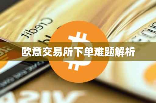 欧意交易所下单难题解析