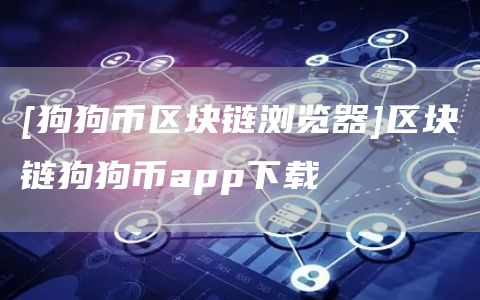 [狗狗币区块链浏览器]区块链狗狗币app下载