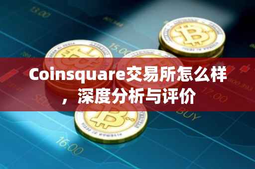 Coinsquare交易所怎么样，深度分析与评价
