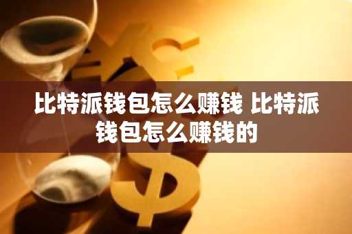 比特派钱包怎么赚钱 比特派钱包怎么赚钱的