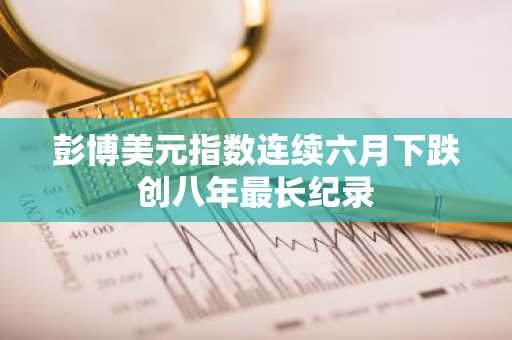 彭博美元指数连续六月下跌创八年最长纪录