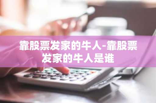 靠股票发家的牛人-靠股票发家的牛人是谁