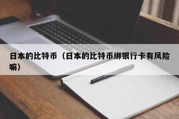 日本的比特币（日本的比特币绑银行卡有风险嘛）