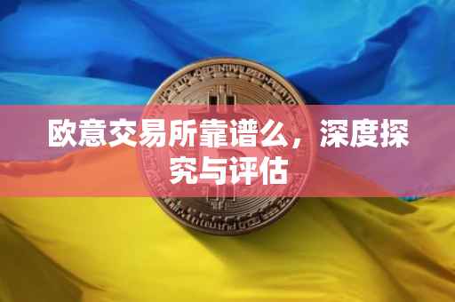 欧意交易所靠谱么，深度探究与评估