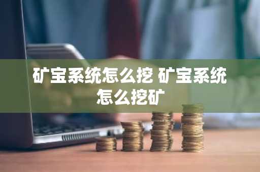 矿宝系统怎么挖 矿宝系统怎么挖矿