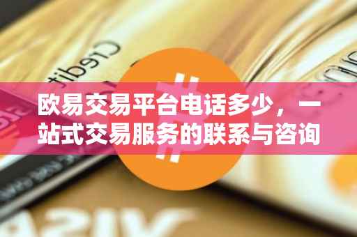 欧易交易平台电话多少，一站式交易服务的联系与咨询