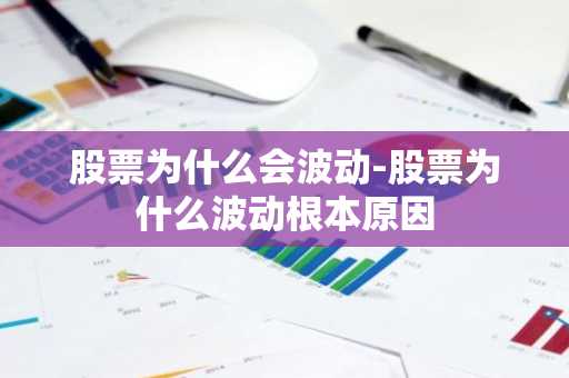 股票为什么会波动-股票为什么波动根本原因