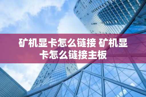 矿机显卡怎么链接 矿机显卡怎么链接主板