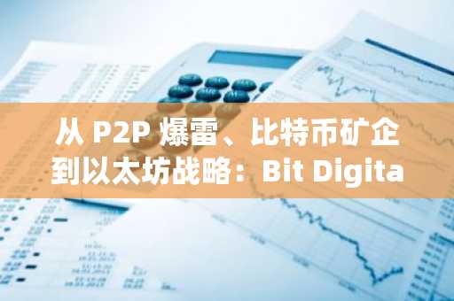 从 P2P 爆雷、比特币矿企到以太坊战略：Bit Digital 的绝地求生之路
