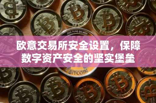 欧意交易所安全设置，保障数字资产安全的坚实堡垒
