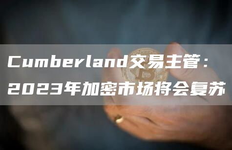 Cumbrland交易主管：2023年加密市场将会复苏
