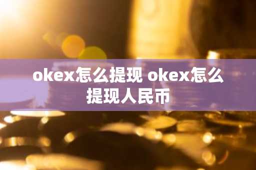 okex怎么提现 okex怎么提现人民币