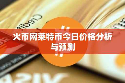 火币网莱特币今日价格分析与预测