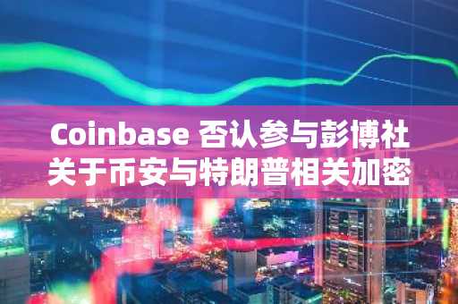 Coinbase 否认参与彭博社关于币安与特朗普相关加密货币报道的指控