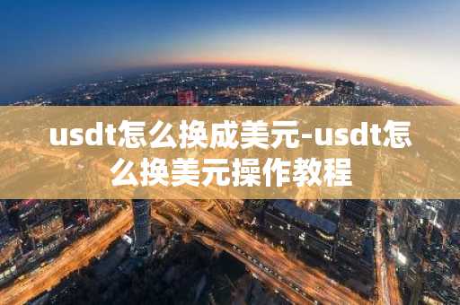 usdt怎么换成美元-usdt怎么换美元操作教程