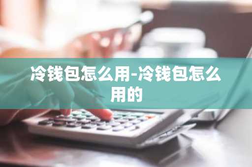 冷钱包怎么用-冷钱包怎么用的