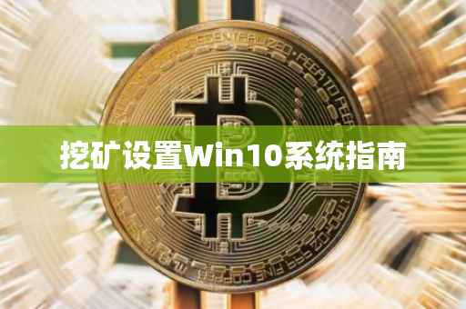 挖矿设置Win10系统指南