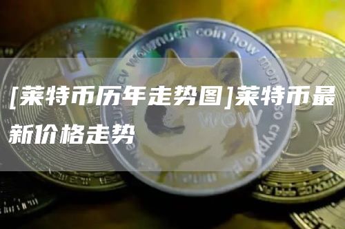 [莱特币历年走势图]莱特币最新价格走势