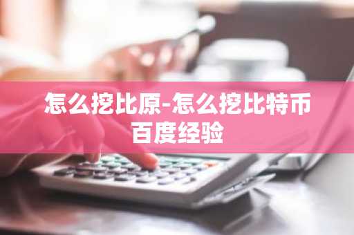 怎么挖比原-怎么挖比特币百度经验