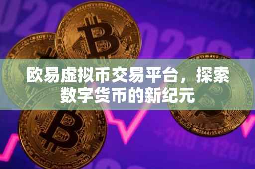 欧易虚拟币交易平台，探索数字货币的新纪元
