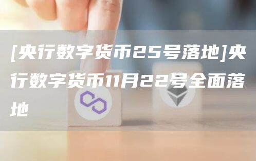 [央行数字货币25号落地]央行数字货币11月22号全面落地