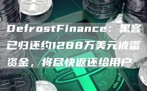 DefrostFinance：黑客已归还约1288万美元被盗资金，将尽快返还给用户1