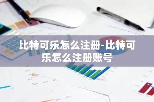 比特可乐怎么注册-比特可乐怎么注册账号