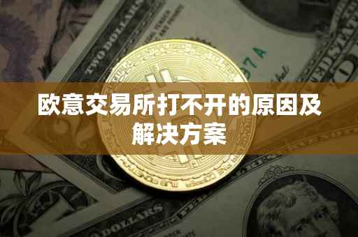 欧意交易所打不开的原因及解决方案